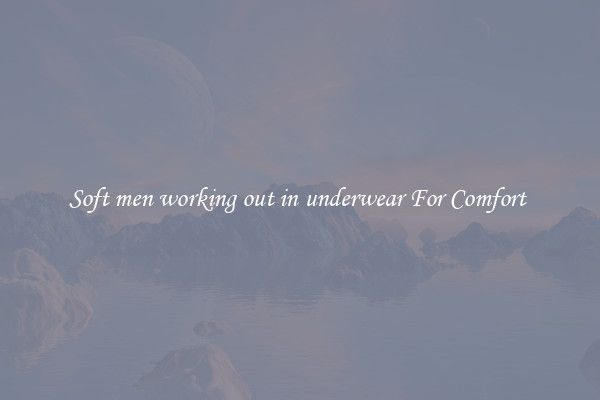 Soft men working out in underwear For Comfort 