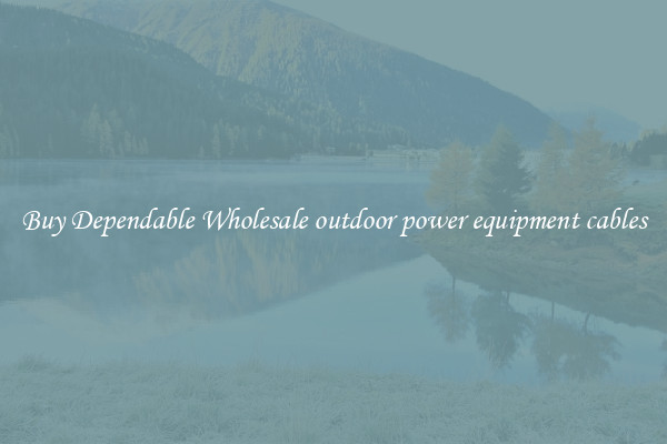 Buy Dependable Wholesale outdoor power equipment cables