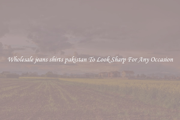 Wholesale jeans shirts pakistan To Look Sharp For Any Occasion