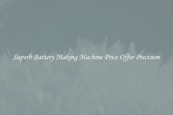 Superb Battery Making Machine Price Offer Precision