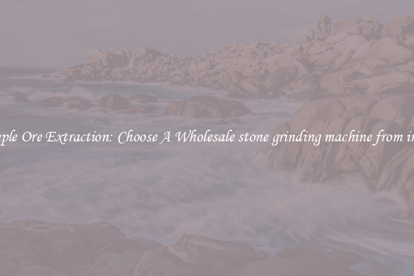 Simple Ore Extraction: Choose A Wholesale stone grinding machine from india