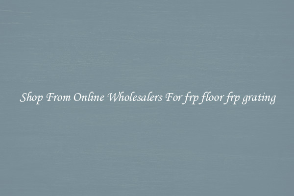 Shop From Online Wholesalers For frp floor frp grating