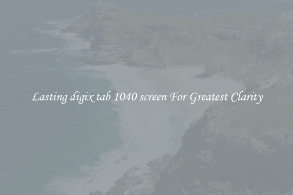 Lasting digix tab 1040 screen For Greatest Clarity