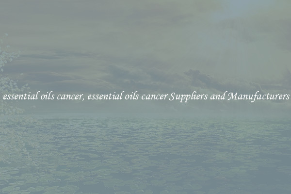 essential oils cancer, essential oils cancer Suppliers and Manufacturers