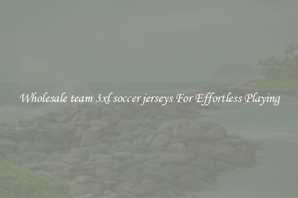 Wholesale team 3xl soccer jerseys For Effortless Playing