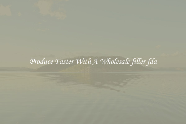 Produce Faster With A Wholesale filler fda