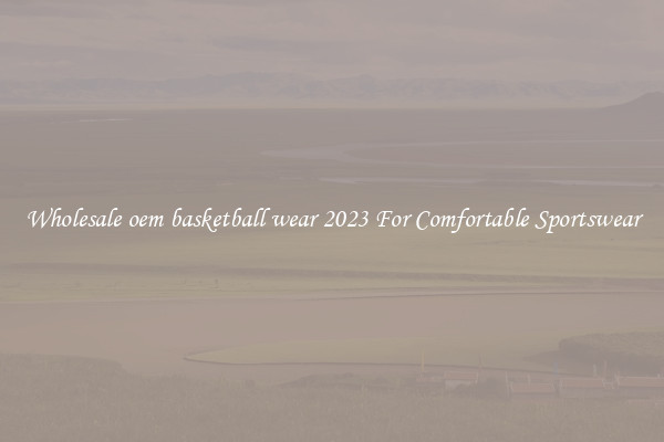 Wholesale oem basketball wear 2023 For Comfortable Sportswear