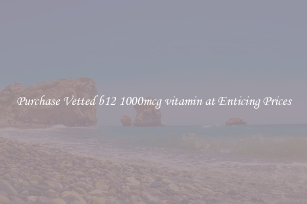 Purchase Vetted b12 1000mcg vitamin at Enticing Prices