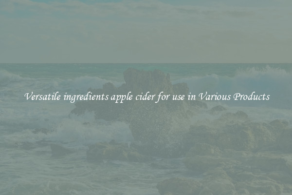 Versatile ingredients apple cider for use in Various Products