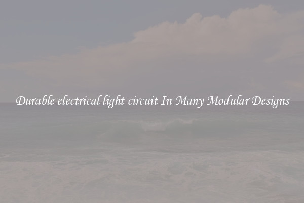 Durable electrical light circuit In Many Modular Designs