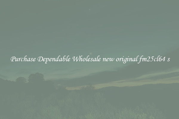 Purchase Dependable Wholesale new original fm25cl64 s