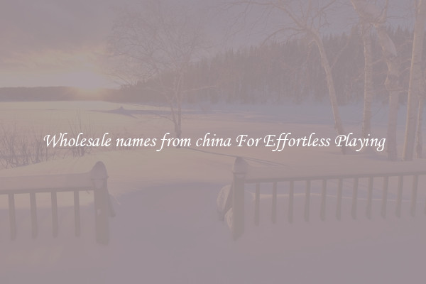 Wholesale names from china For Effortless Playing