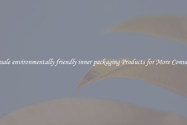 Wholesale environmentally friendly inner packaging Products for More Convenience