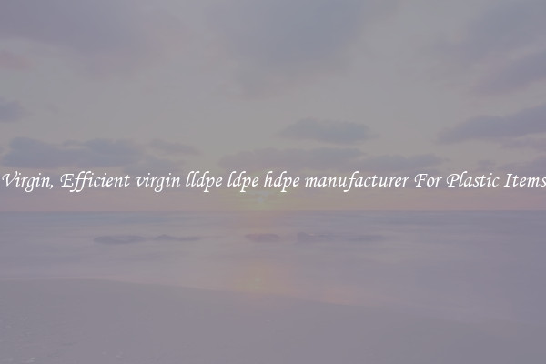 Virgin, Efficient virgin lldpe ldpe hdpe manufacturer For Plastic Items