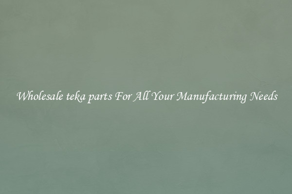 Wholesale teka parts For All Your Manufacturing Needs