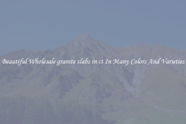 Beautiful Wholesale granite slabs in ct In Many Colors And Varieties