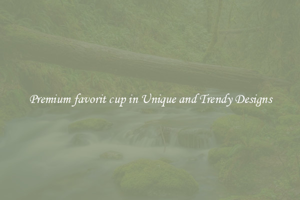 Premium favorit cup in Unique and Trendy Designs