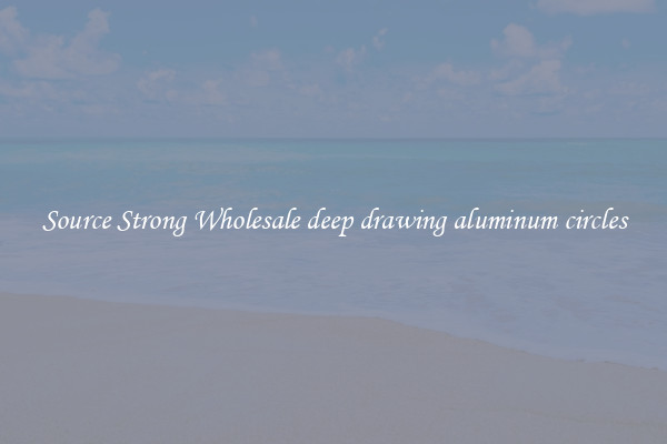 Source Strong Wholesale deep drawing aluminum circles