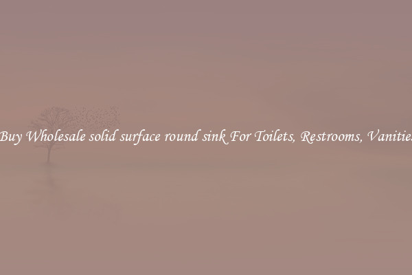 Buy Wholesale solid surface round sink For Toilets, Restrooms, Vanities