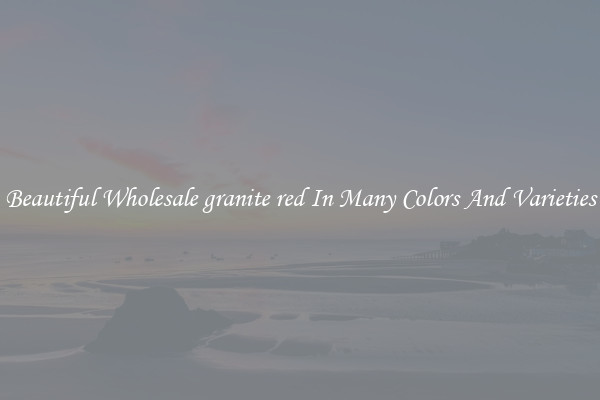 Beautiful Wholesale granite red In Many Colors And Varieties