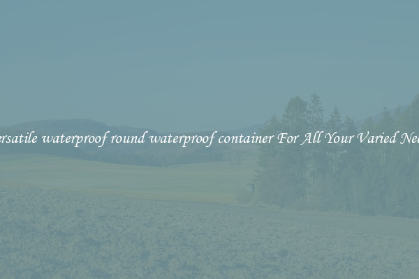 Versatile waterproof round waterproof container For All Your Varied Needs
