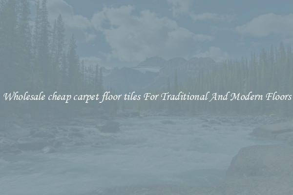 Wholesale cheap carpet floor tiles For Traditional And Modern Floors