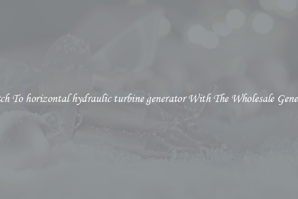 Switch To horizontal hydraulic turbine generator With The Wholesale Generator