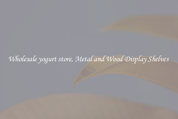 Wholesale yogurt store, Metal and Wood Display Shelves 