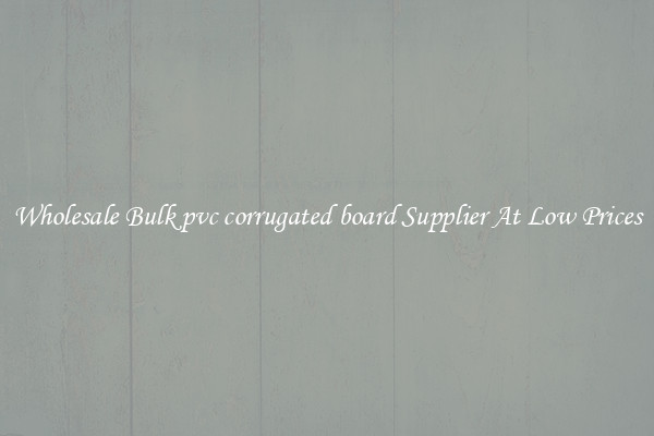 Wholesale Bulk pvc corrugated board Supplier At Low Prices