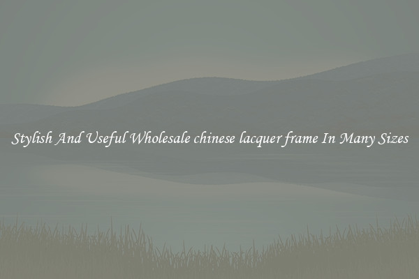 Stylish And Useful Wholesale chinese lacquer frame In Many Sizes