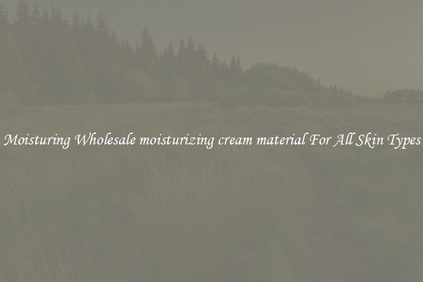 Moisturing Wholesale moisturizing cream material For All Skin Types