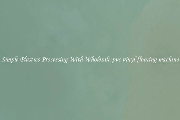 Simple Plastics Processing With Wholesale pvc vinyl flooring machine
