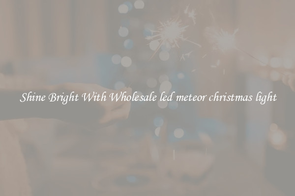 Shine Bright With Wholesale led meteor christmas light