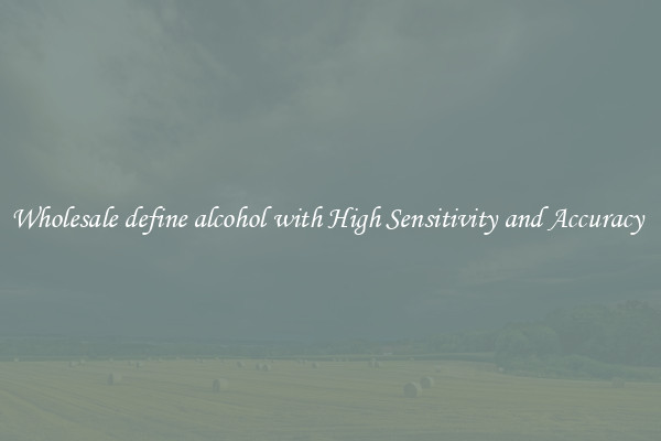 Wholesale define alcohol with High Sensitivity and Accuracy 