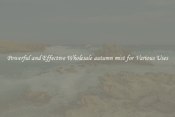 Powerful and Effective Wholesale autumn mist for Various Uses