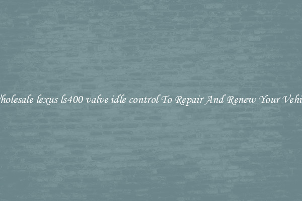 Wholesale lexus ls400 valve idle control To Repair And Renew Your Vehicle