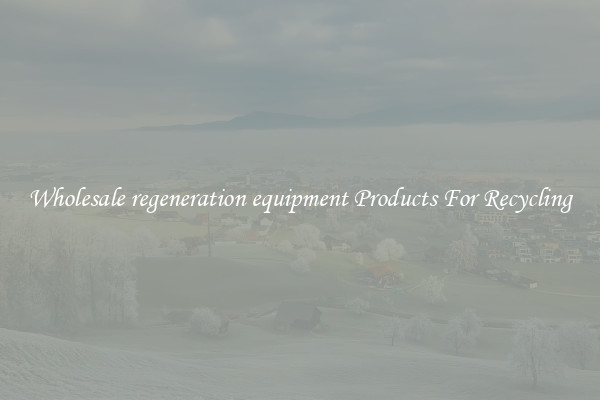 Wholesale regeneration equipment Products For Recycling