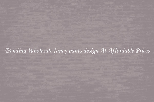 Trending Wholesale fancy pants design At Affordable Prices