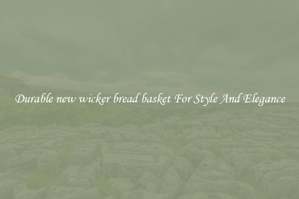 Durable new wicker bread basket For Style And Elegance