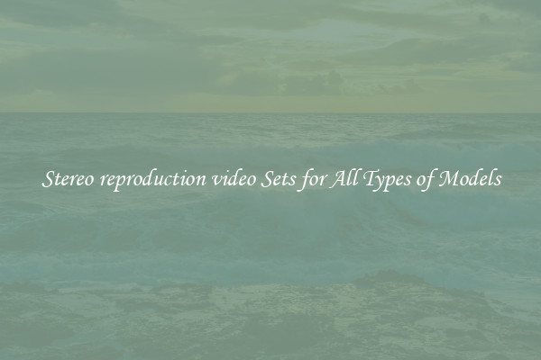 Stereo reproduction video Sets for All Types of Models