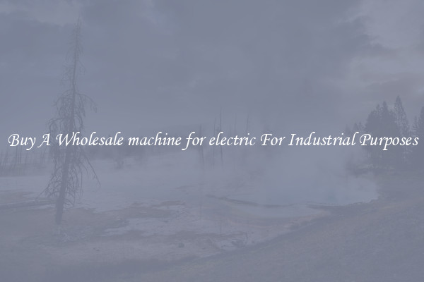 Buy A Wholesale machine for electric For Industrial Purposes