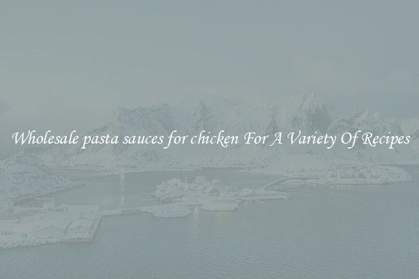 Wholesale pasta sauces for chicken For A Variety Of Recipes