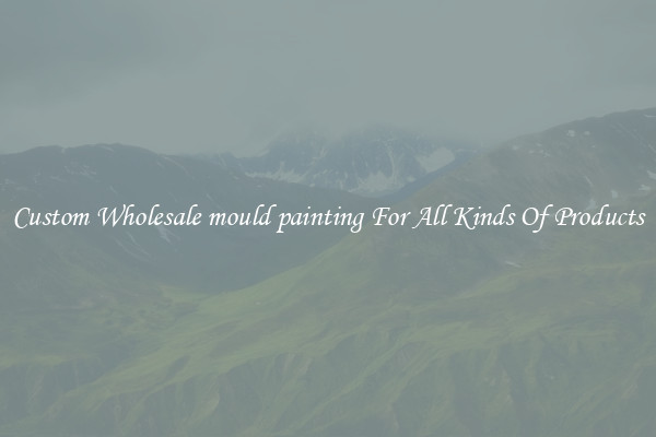 Custom Wholesale mould painting For All Kinds Of Products
