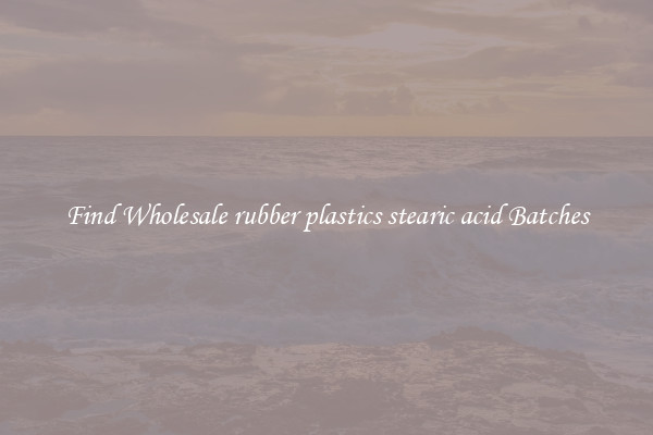Find Wholesale rubber plastics stearic acid Batches