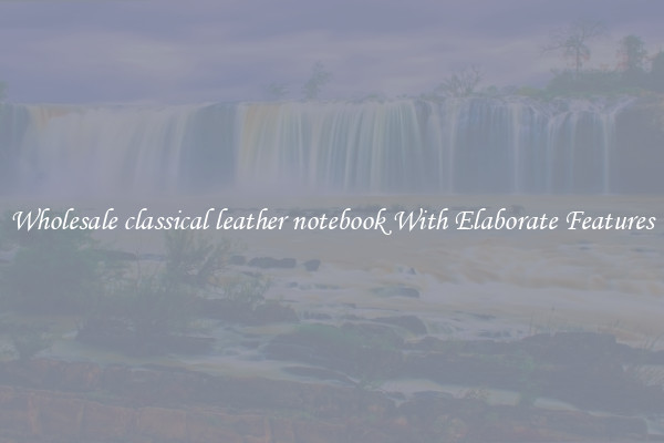 Wholesale classical leather notebook With Elaborate Features