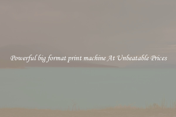 Powerful big format print machine At Unbeatable Prices