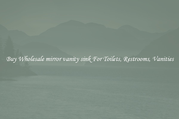 Buy Wholesale mirror vanity sink For Toilets, Restrooms, Vanities