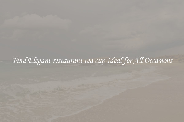 Find Elegant restaurant tea cup Ideal for All Occasions