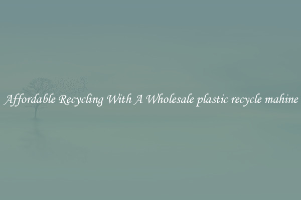 Affordable Recycling With A Wholesale plastic recycle mahine