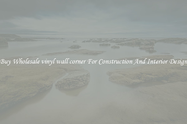 Buy Wholesale vinyl wall corner For Construction And Interior Design